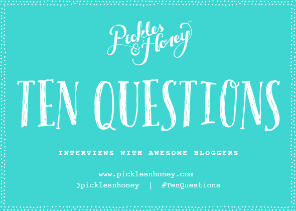 Ten Questions | Interviews with Awesome Bloggers | picklesnhoney.com #TenQuestions