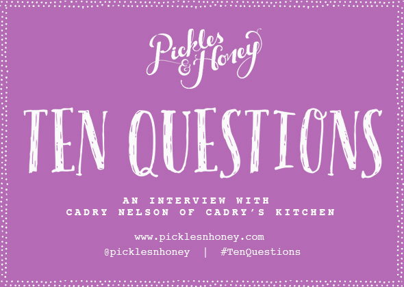 10 Questions: An Interview with Cadry Nelson of Cadry's Kitchen | picklesnhoney.com #tenquestions